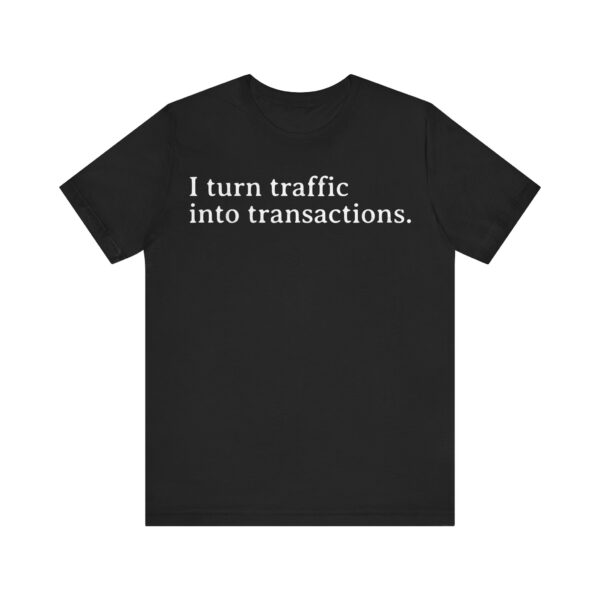 i turn traffic into transactions t shirt marketing life