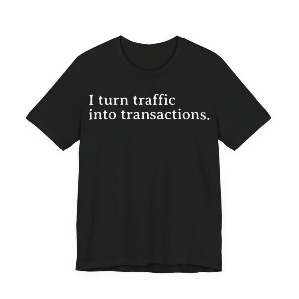 i turn traffic into transactions t shirt marketing life