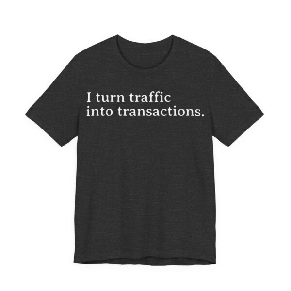 i turn traffic into transactions t shirt marketing life